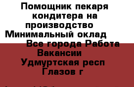 Помощник пекаря-кондитера на производство  › Минимальный оклад ­ 44 000 - Все города Работа » Вакансии   . Удмуртская респ.,Глазов г.